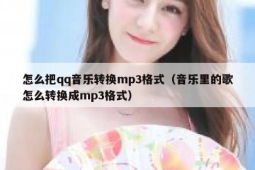 怎么把qq音乐转换mp3格式（音乐里的歌怎么转换成mp3格式）