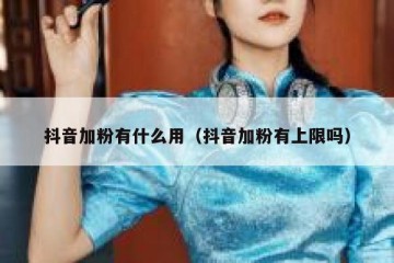 抖音加粉有什么用（抖音加粉有上限吗）