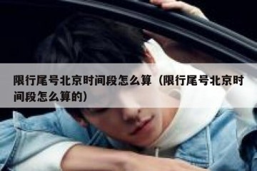 限行尾号北京时间段怎么算（限行尾号北京时间段怎么算的）