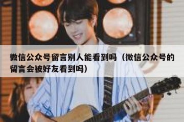 微信公众号留言别人能看到吗（微信公众号的留言会被好友看到吗）