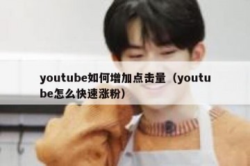 youtube如何增加点击量（youtube怎么快速涨粉）
