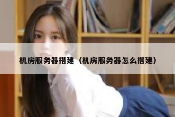 机房服务器搭建（机房服务器怎么搭建）