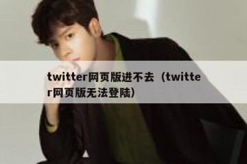 twitter网页版进不去（twitter网页版无法登陆）