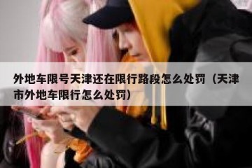 外地车限号天津还在限行路段怎么处罚（天津市外地车限行怎么处罚）