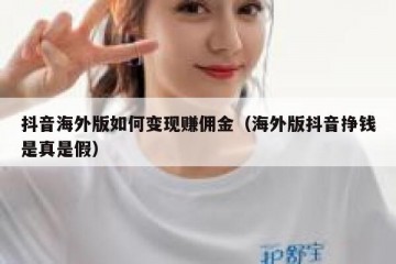 抖音海外版如何变现赚佣金（海外版抖音挣钱是真是假）