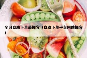 全网自助下单最便宜（自助下单平台网站便宜）