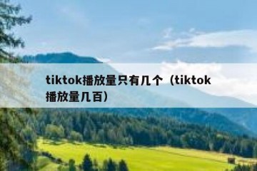 tiktok播放量只有几个（tiktok播放量几百）