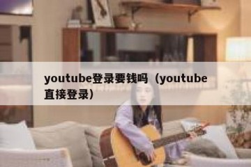youtube登录要钱吗（youtube直接登录）