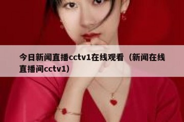 今日新闻直播cctv1在线观看（新闻在线直播间cctv1）