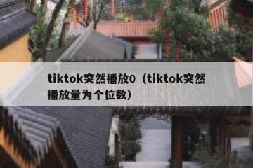 tiktok突然播放0（tiktok突然播放量为个位数）