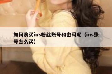 如何购买ins粉丝账号和密码呢（ins账号怎么买）