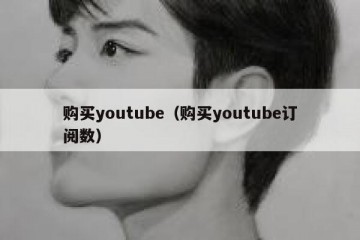 购买youtube（购买youtube订阅数）