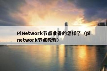 PiNetwork节点准备的怎样了（pinetwork节点教程）