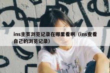 ins主页浏览记录在哪里看啊（ins查看自己的浏览记录）