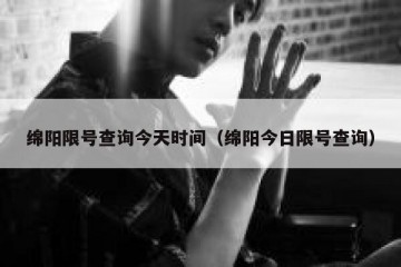 绵阳限号查询今天时间（绵阳今日限号查询）