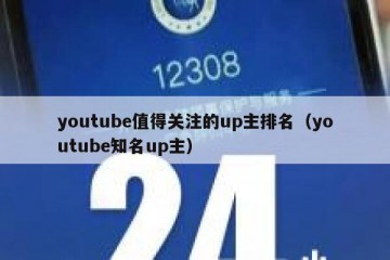 youtube值得关注的up主排名（youtube知名up主）