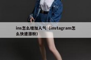 ins怎么增加人气（instagram怎么快速涨粉）