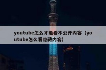 youtube怎么才能看不公开内容（youtube怎么看隐藏内容）