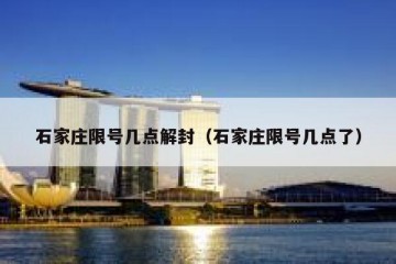 石家庄限号几点解封（石家庄限号几点了）