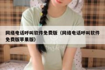 网络电话呼叫软件免费版（网络电话呼叫软件免费版苹果版）