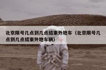 北京限号几点到几点结束外地车（北京限号几点到几点结束外地车辆）