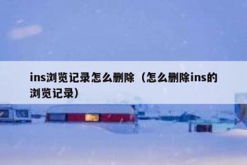 ins浏览记录怎么删除（怎么删除ins的浏览记录）