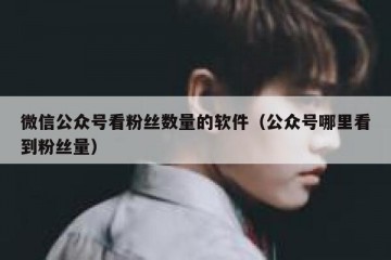 微信公众号看粉丝数量的软件（公众号哪里看到粉丝量）