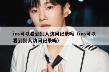 ins可以看到别人访问记录吗（ins可以看到别人访问记录吗）