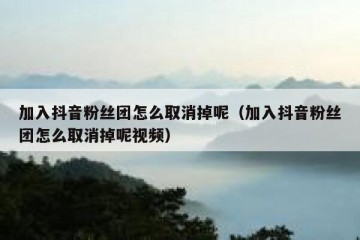 加入抖音粉丝团怎么取消掉呢（加入抖音粉丝团怎么取消掉呢视频）