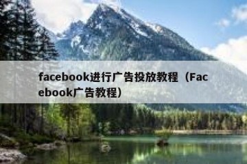 facebook进行广告投放教程（Facebook广告教程）