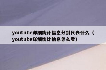 youtube详细统计信息分别代表什么（youtube详细统计信息怎么看）