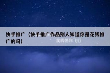 快手推广（快手推广作品别人知道你是花钱推广的吗）
