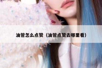 油管怎么点赞（油管点赞去哪里看）