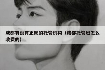 成都有没有正规的托管机构（成都托管班怎么收费的）
