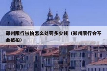 郑州限行被拍怎么处罚多少钱（郑州限行会不会被拍）