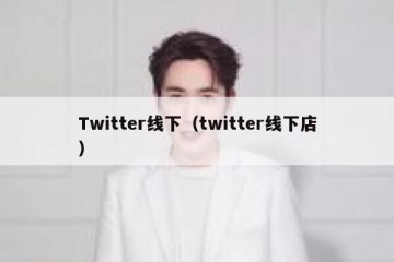 Twitter线下（twitter线下店）