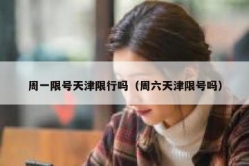 周一限号天津限行吗（周六天津限号吗）