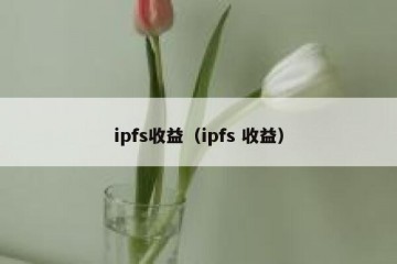 ipfs收益（ipfs 收益）