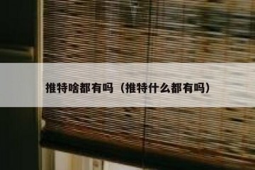 推特啥都有吗（推特什么都有吗）