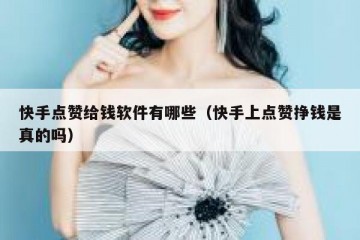 快手点赞给钱软件有哪些（快手上点赞挣钱是真的吗）