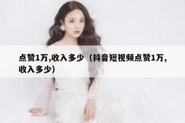 点赞1万,收入多少（抖音短视频点赞1万,收入多少）