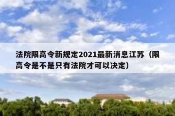 法院限高令新规定2021最新消息江苏（限高令是不是只有法院才可以决定）
