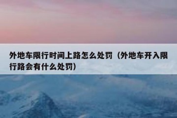 外地车限行时间上路怎么处罚（外地车开入限行路会有什么处罚）