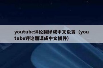 youtube评论翻译成中文设置（youtube评论翻译成中文插件）