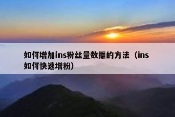 如何增加ins粉丝量数据的方法（ins 如何快速增粉）
