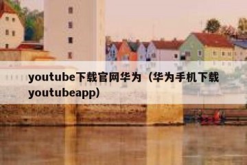 youtube下载官网华为（华为手机下载youtubeapp）