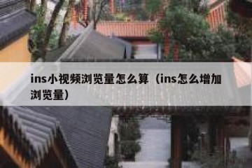 ins小视频浏览量怎么算（ins怎么增加浏览量）