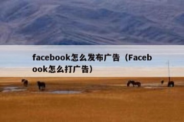 facebook怎么发布广告（Facebook怎么打广告）