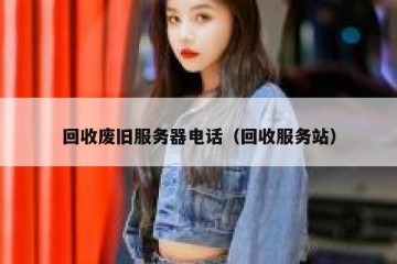 回收废旧服务器电话（回收服务站）