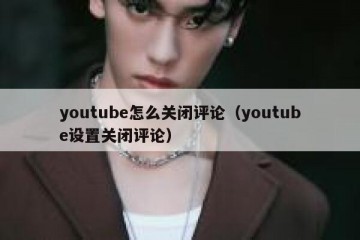 youtube怎么关闭评论（youtube设置关闭评论）
